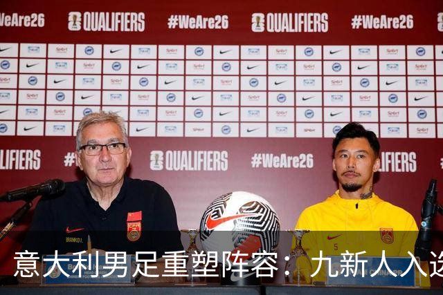意大利男足重塑阵容：九新人入选备战欧国联，曼奇尼回归引期待